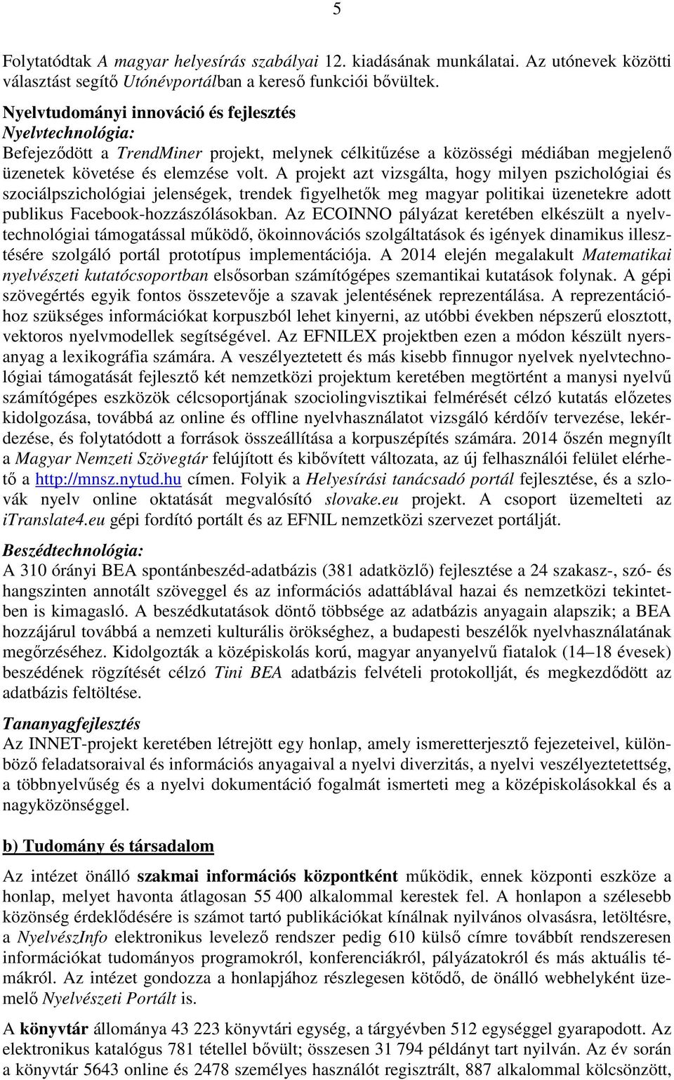 A projekt azt vizsgálta, hogy milyen pszichológiai és szociálpszichológiai jelenségek, trendek figyelhetők meg magyar politikai üzenetekre adott publikus Facebook-hozzászólásokban.
