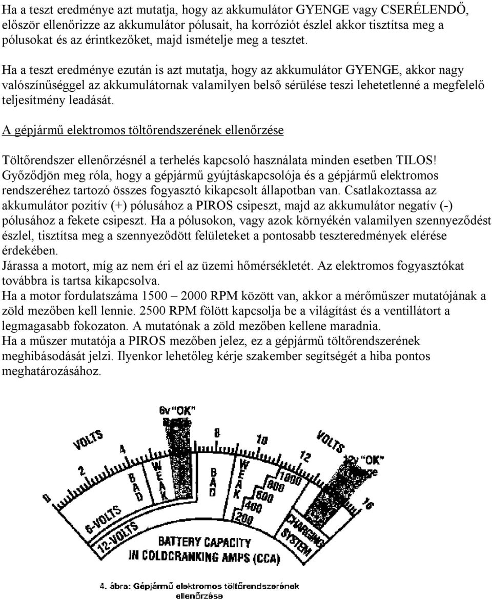 Ha a teszt eredménye ezután is azt mutatja, hogy az akkumulátor GYENGE, akkor nagy valószínűséggel az akkumulátornak valamilyen belső sérülése teszi lehetetlenné a megfelelő teljesítmény leadását.