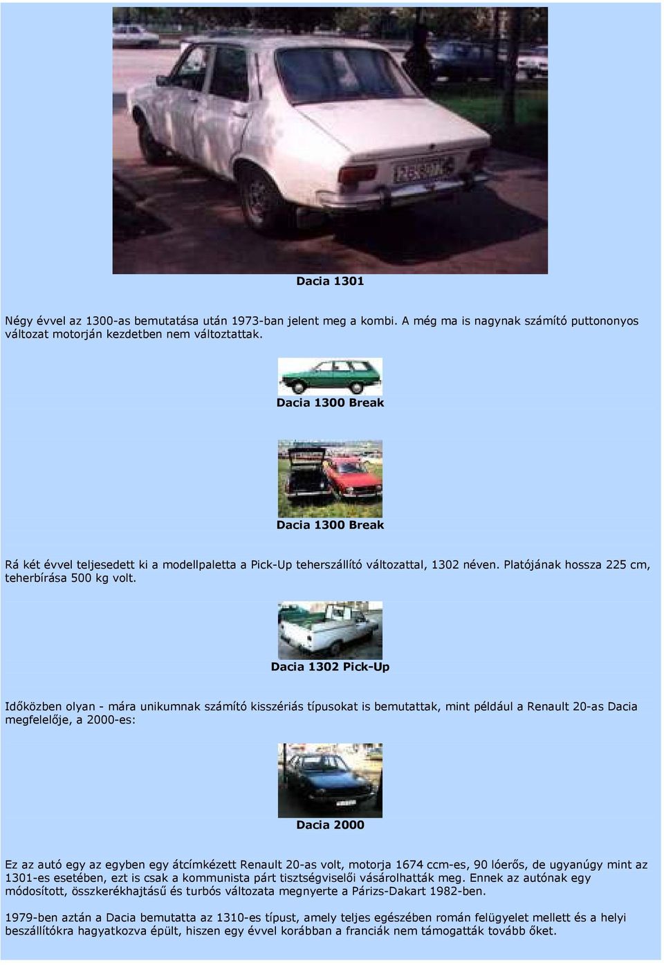 Dacia 1302 Pick-Up Időközben olyan - mára unikumnak számító kisszériás típusokat is bemutattak, mint például a Renault 20-as Dacia megfelelője, a 2000-es: Dacia 2000 Ez az autó egy az egyben egy