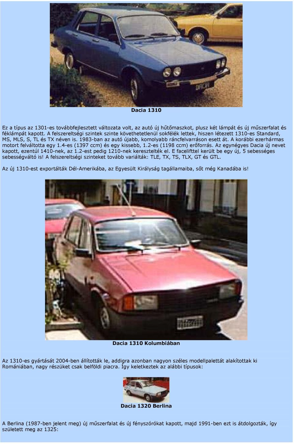 A korábbi ezerhármas motort felváltotta egy 1.4-es (1397 ccm) és egy kissebb, 1.2-es (1198 ccm) erőforrás. Az egynégyes Dacia új nevet kapott, ezentúl 1410-nek, az 1.
