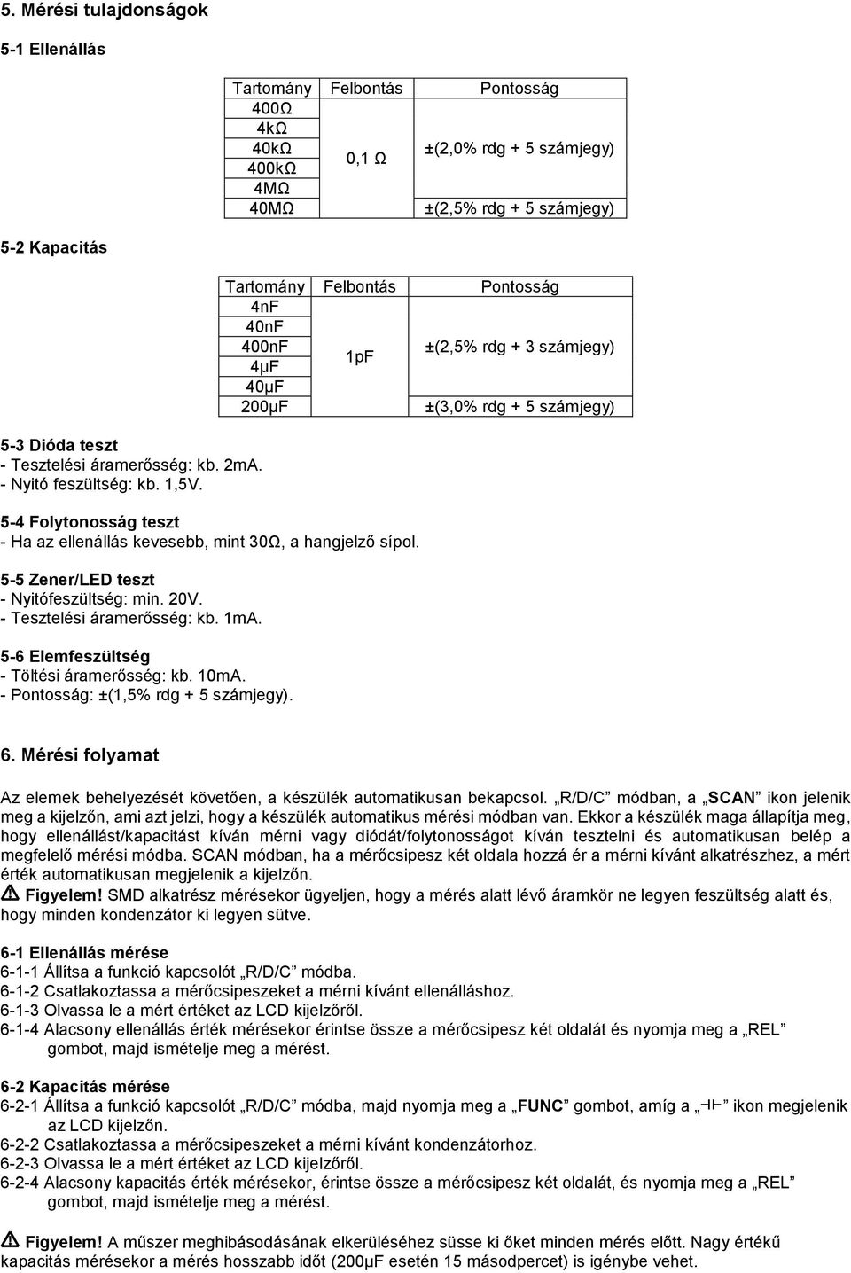 Tartomány Felbontás Pontosság 4nF 40nF 400nF ±(2,5% rdg + 3 számjegy) 1pF 4µF 40µF 200µF ±(3,0% rdg + 5 számjegy) 5-4 Folytonosság teszt - Ha az ellenállás kevesebb, mint 30Ω, a hangjelző sípol.