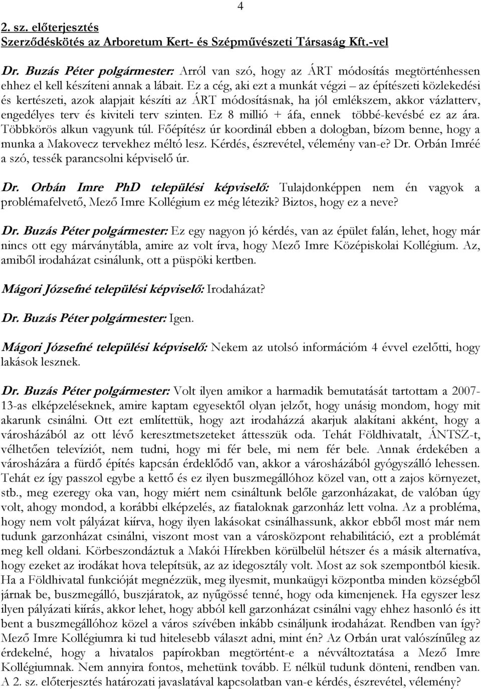 Ez a cég, aki ezt a munkát végzi az építészeti közlekedési és kertészeti, azok alapjait készíti az ÁRT módosításnak, ha jól emlékszem, akkor vázlatterv, engedélyes terv és kiviteli terv szinten.