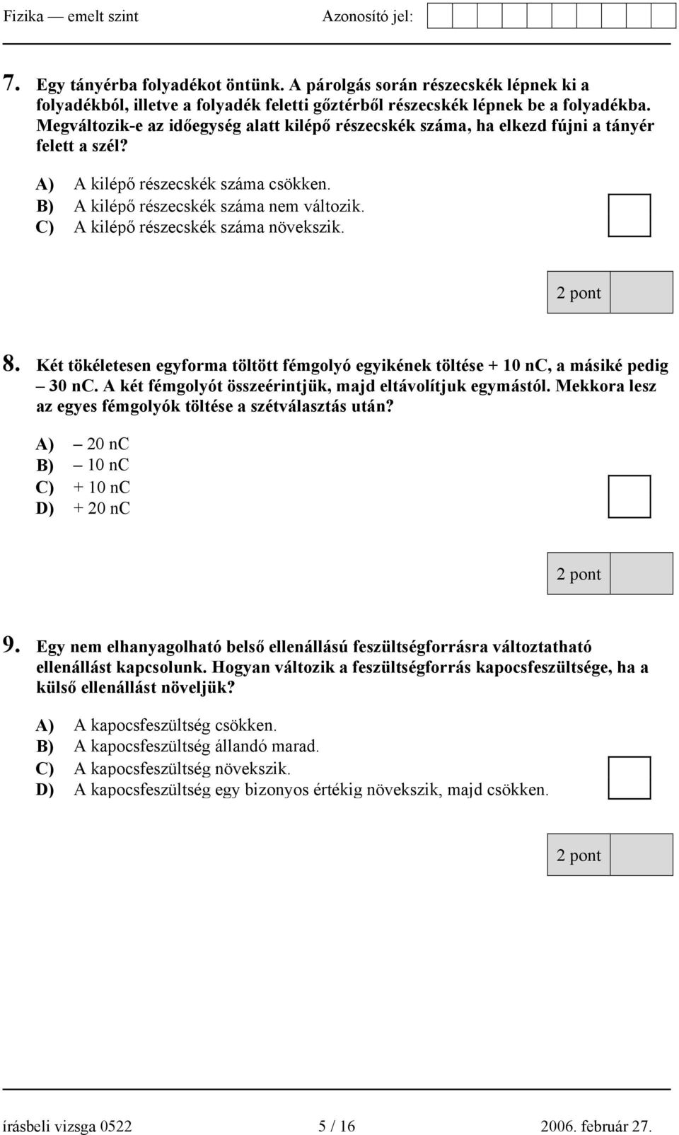 C) A kilépő részecskék száma növekszik. 8. Két tökéletesen egyforma töltött fémgolyó egyikének töltése + 10 nc, a másiké pedig 30 nc. A két fémgolyót összeérintjük, majd eltávolítjuk egymástól.