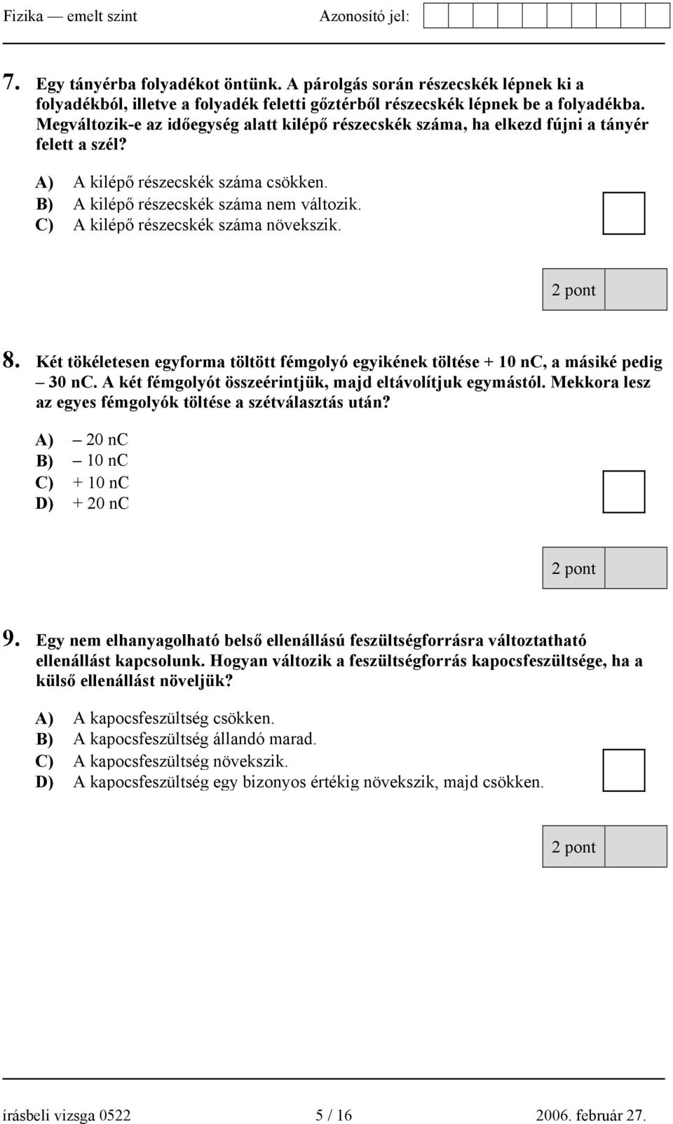 C) A kilépő részecskék száma növekszik. 8. Két tökéletesen egyforma töltött fémgolyó egyikének töltése + 10 nc, a másiké pedig 30 nc. A két fémgolyót összeérintjük, majd eltávolítjuk egymástól.