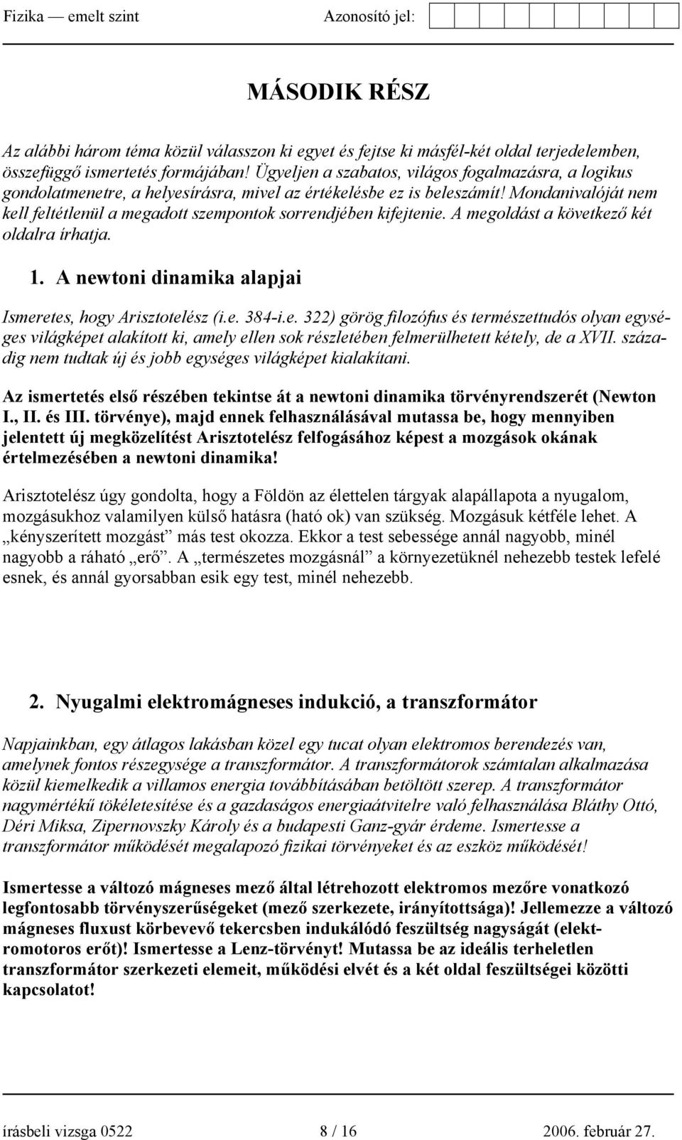 Mondanivalóját nem kell feltétlenül a megadott szempontok sorrendjében kifejtenie. A megoldást a következő két oldalra írhatja. 1. A newtoni dinamika alapjai Ismeretes, hogy Arisztotelész (i.e. 384-i.