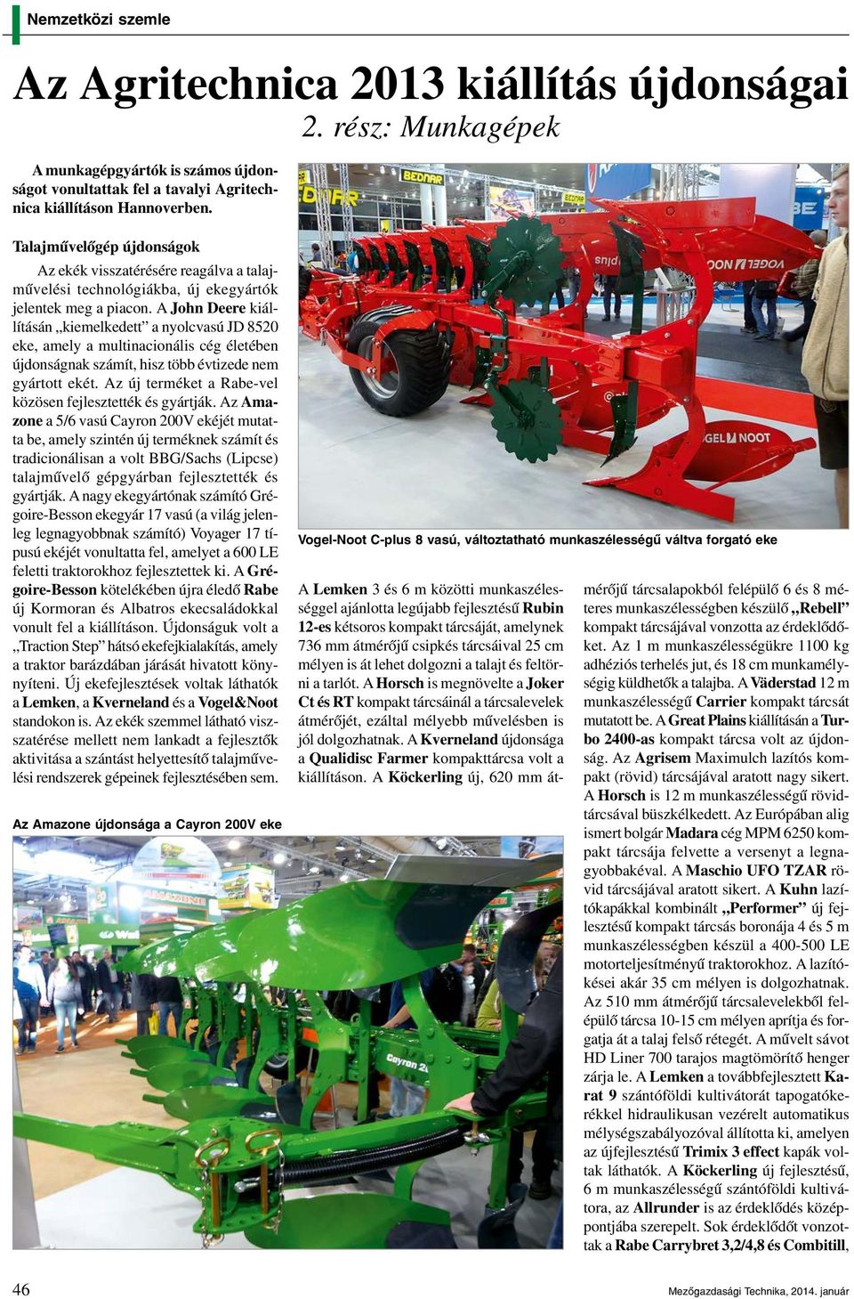A John Deere kiállításán kiemelkedett a nyolcvasú JD 8520 eke, amely a multinacionális cég életében újdonságnak számít, hisz több évtizede nem gyártott ekét.