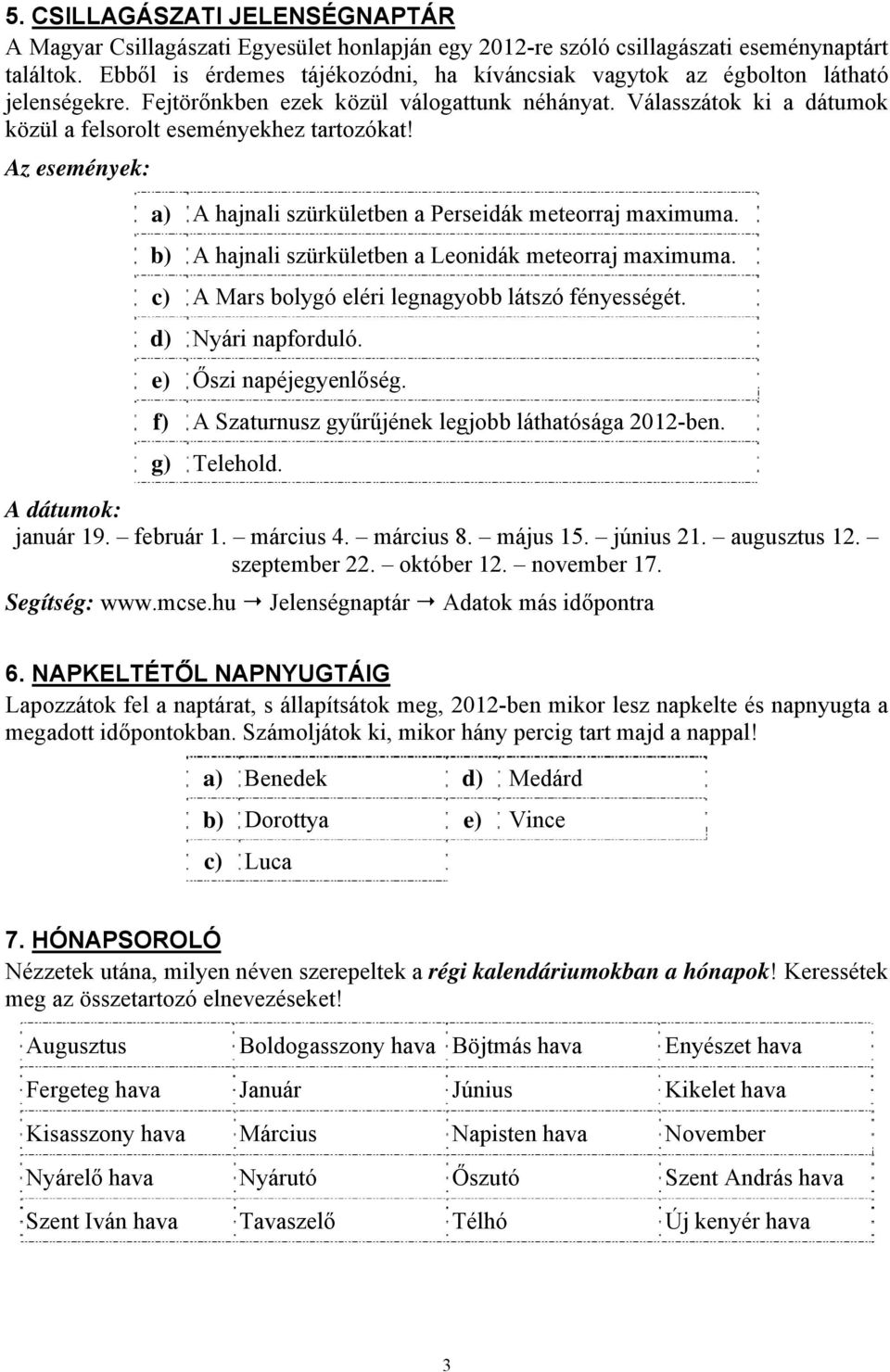 Az események: a) A hajnali szürkületben a Perseidák meteorraj maximuma. b) A hajnali szürkületben a Leonidák meteorraj maximuma. c) A Mars bolygó eléri legnagyobb látszó fényességét.