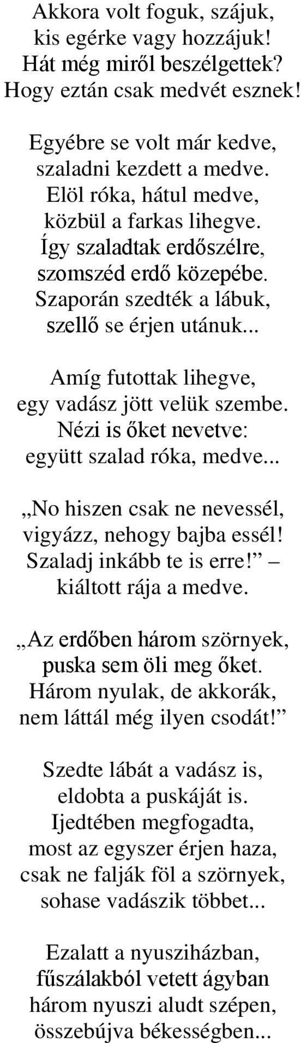 .. Amíg futottak lihegve, egy vadász jött velük szembe. Nézi is őket nevetve: együtt szalad róka, medve... No hiszen csak ne nevessél, vigyázz, nehogy bajba essél! Szaladj inkább te is erre!