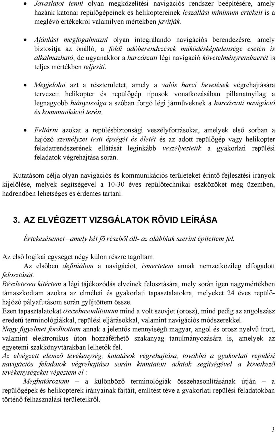 Ajánlást megfogalmazni olyan integrálandó navigációs berendezésre, amely biztosítja az önálló, a földi adóberendezések működésképtelensége esetén is alkalmazható, de ugyanakkor a harcászati légi