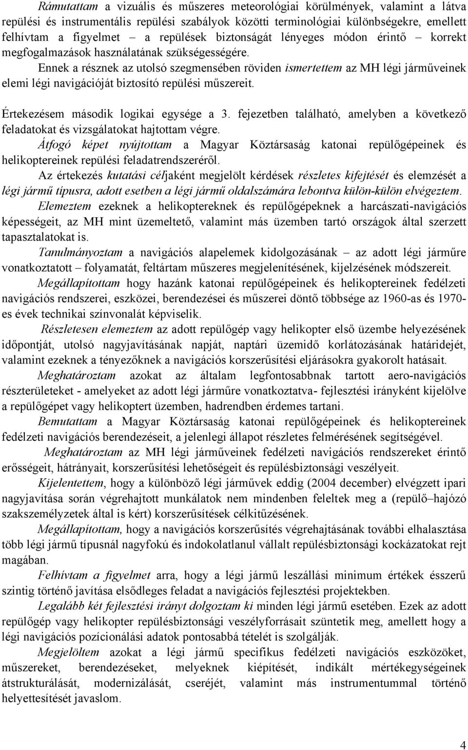 Ennek a résznek az utolsó szegmensében röviden ismertettem az MH légi járműveinek elemi légi navigációját biztosító repülési műszereit. Értekezésem második logikai egysége a 3.