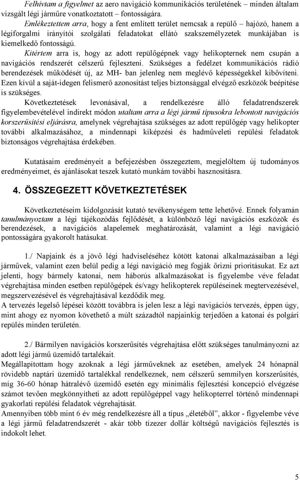 Kitértem arra is, hogy az adott repülőgépnek vagy helikopternek nem csupán a navigációs rendszerét célszerű fejleszteni.