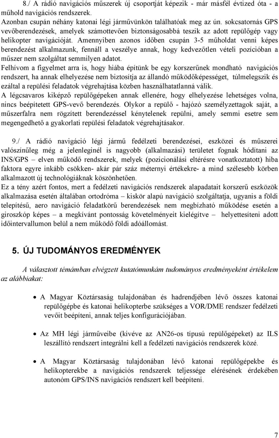 Amennyiben azonos időben csupán 3-5 műholdat venni képes berendezést alkalmazunk, fennáll a veszélye annak, hogy kedvezőtlen vételi pozícióban a műszer nem szolgáltat semmilyen adatot.