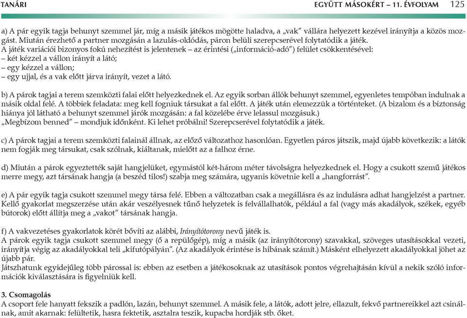 A játék variációi bizonyos fokú nehezítést is jelentenek az érintési ( információ-adó ) felület csökkentésével: két kézzel a vállon irányít a látó; egy kézzel a vállon; egy ujjal, és a vak előtt