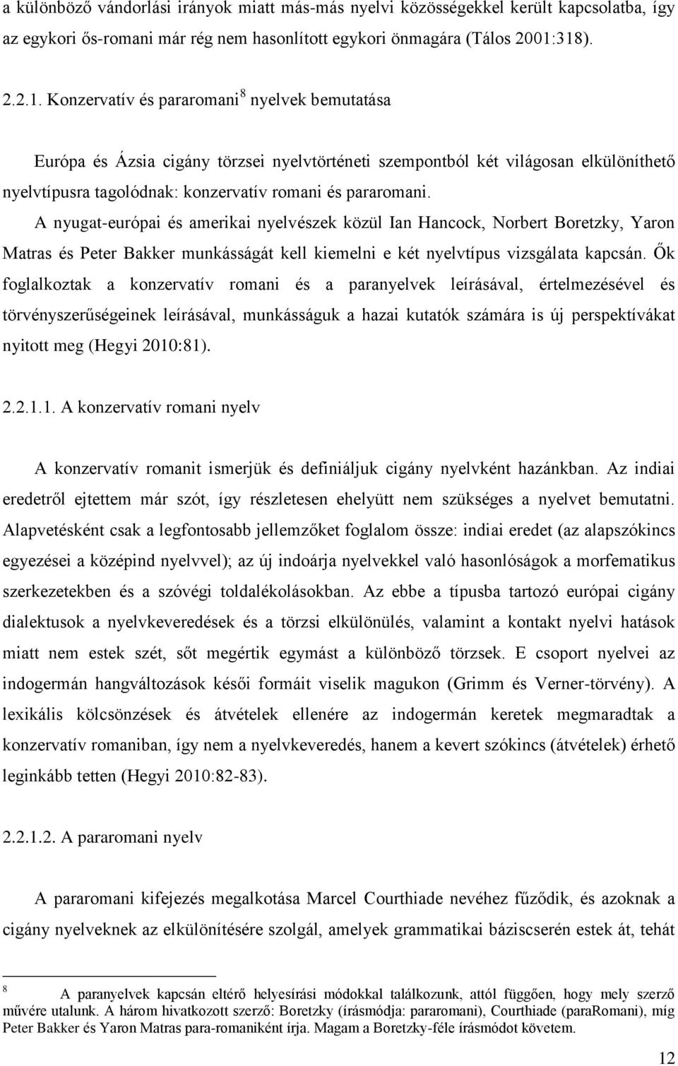 A nyugat-európai és amerikai nyelvészek közül Ian Hancock, Norbert Boretzky, Yaron Matras és Peter Bakker munkásságát kell kiemelni e két nyelvtípus vizsgálata kapcsán.