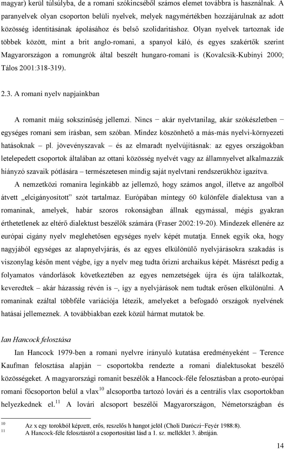 Olyan nyelvek tartoznak ide többek között, mint a brit anglo-romani, a spanyol káló, és egyes szakértők szerint Magyarországon a romungrók által beszélt hungaro-romani is (Kovalcsik-Kubínyi 2000;