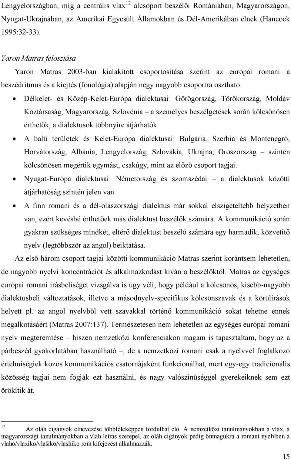 Közép-Kelet-Európa dialektusai: Görögország, Törökország, Moldáv Köztársaság, Magyarország, Szlovénia a személyes beszélgetések során kölcsönösen érthetők, a dialektusok többnyire átjárhatók.