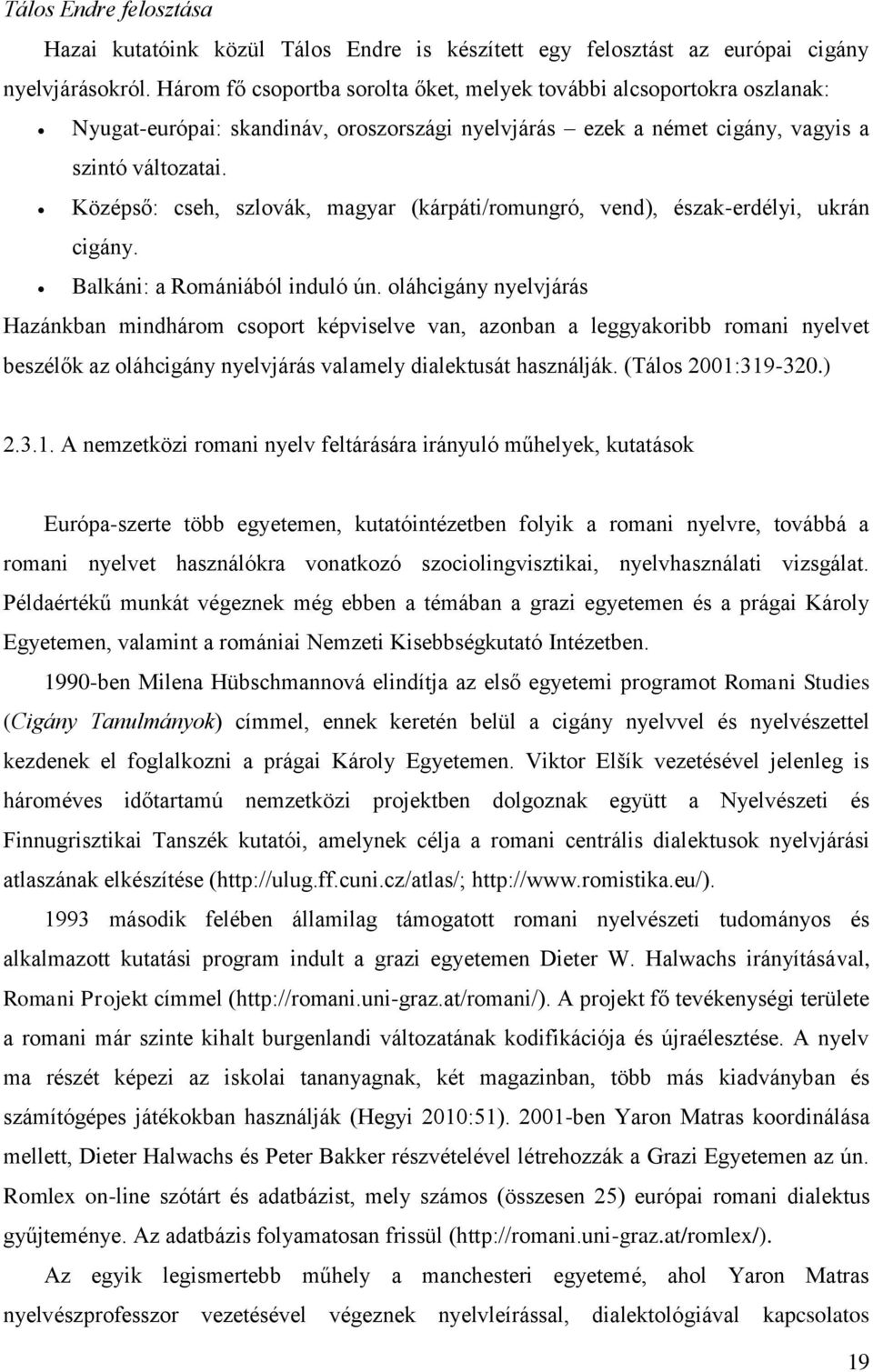 Középső: cseh, szlovák, magyar (kárpáti/romungró, vend), észak-erdélyi, ukrán cigány. Balkáni: a Romániából induló ún.