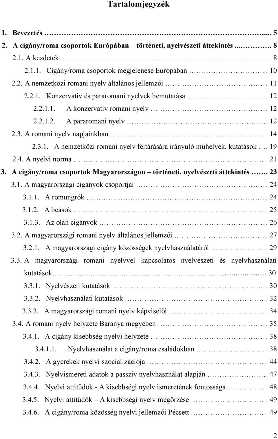 19 2.4. A nyelvi norma.. 21 3. A cigány/roma csoportok Magyarországon történeti, nyelvészeti áttekintés. 23 3.1. A magyarországi cigányok csoportjai 24 3.1.1. A romungrók... 24 3.1.2. A beások.. 25 3.