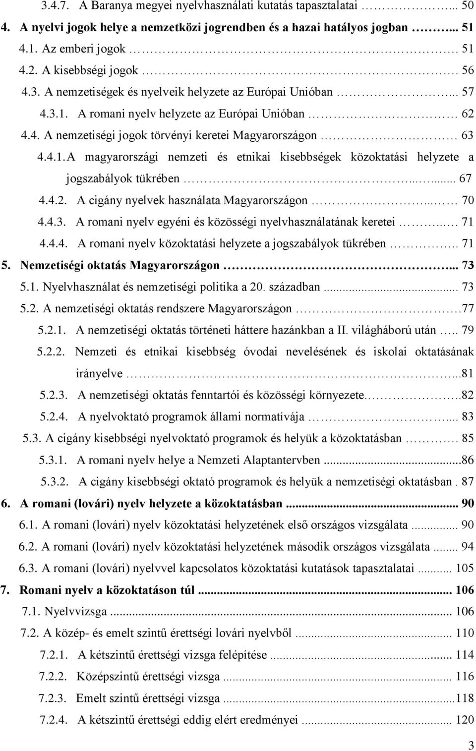 ..... 67 4.4.2. A cigány nyelvek használata Magyarországon... 70 4.4.3. A romani nyelv egyéni és közösségi nyelvhasználatának keretei... 71 4.4.4. A romani nyelv közoktatási helyzete a jogszabályok tükrében.