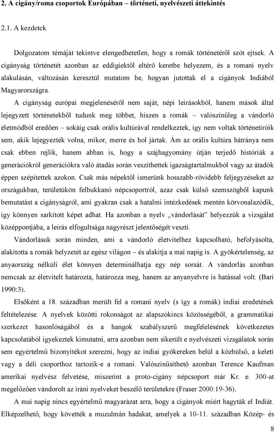 A cigányság európai megjelenéséről nem saját, népi leírásokból, hanem mások által lejegyzett történetekből tudunk meg többet, hiszen a romák valószínűleg a vándorló életmódból eredően sokáig csak