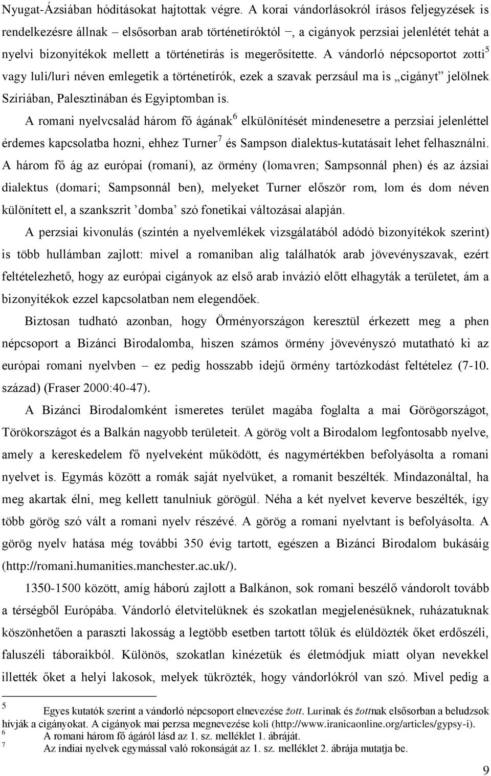 A vándorló népcsoportot zotti 5 vagy luli/luri néven emlegetik a történetírók, ezek a szavak perzsául ma is cigányt jelölnek Szíriában, Palesztinában és Egyiptomban is.