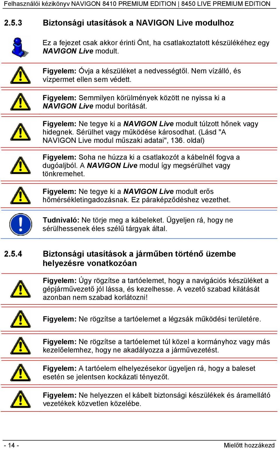 Sérülhet vagy működése károsodhat. (Lásd "A NAVIGON Live modul műszaki adatai", 136. oldal) Figyelem: Soha ne húzza ki a csatlakozót a kábelnél fogva a dugóaljból.