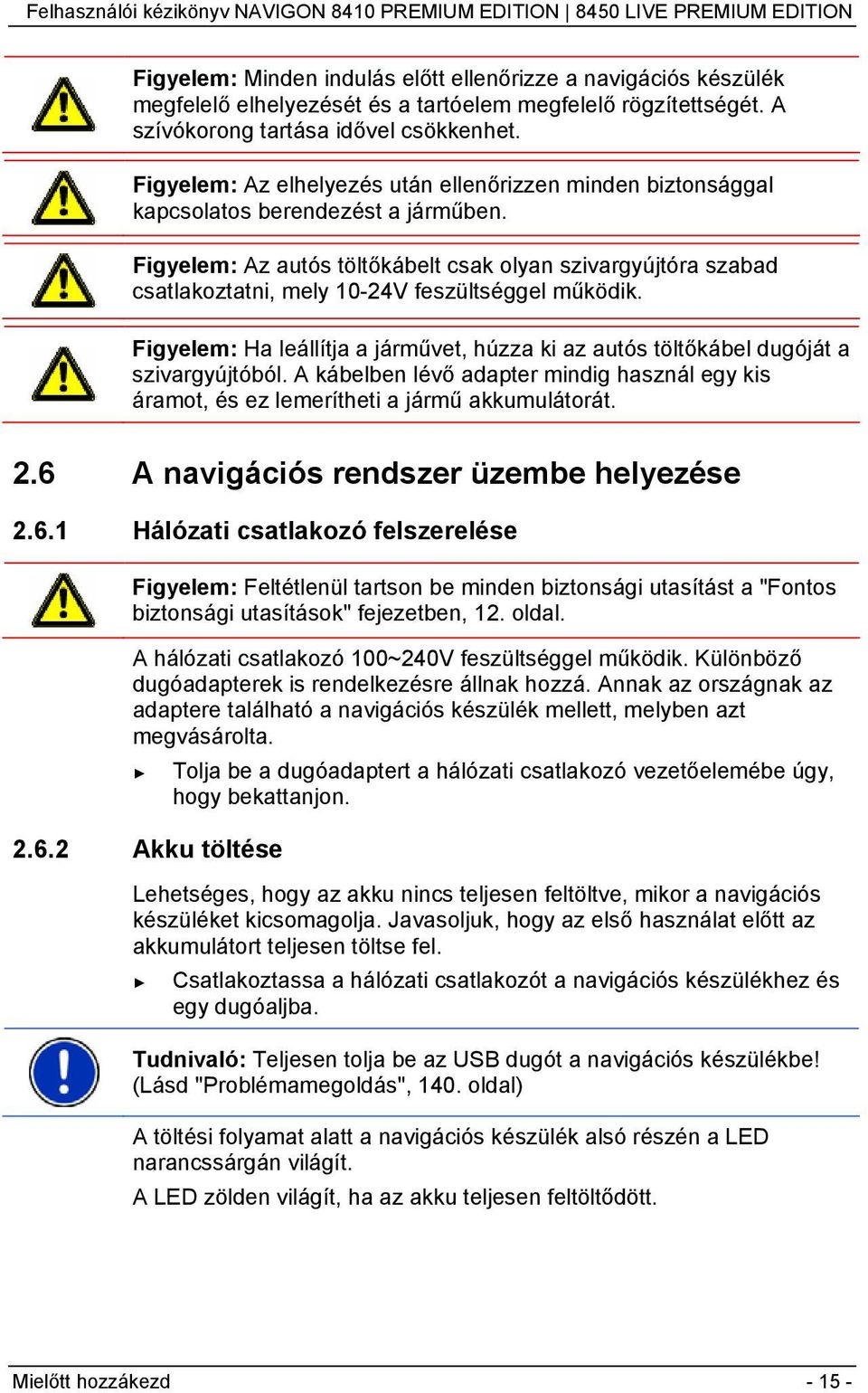 Figyelem: Az autós töltőkábelt csak olyan szivargyújtóra szabad csatlakoztatni, mely 10-24V feszültséggel működik.