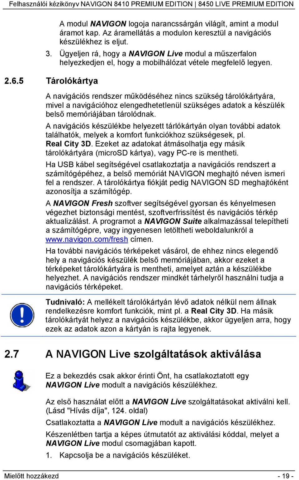 5 Tárolókártya A navigációs rendszer működéséhez nincs szükség tárolókártyára, mivel a navigációhoz elengedhetetlenül szükséges adatok a készülék belső memóriájában tárolódnak.