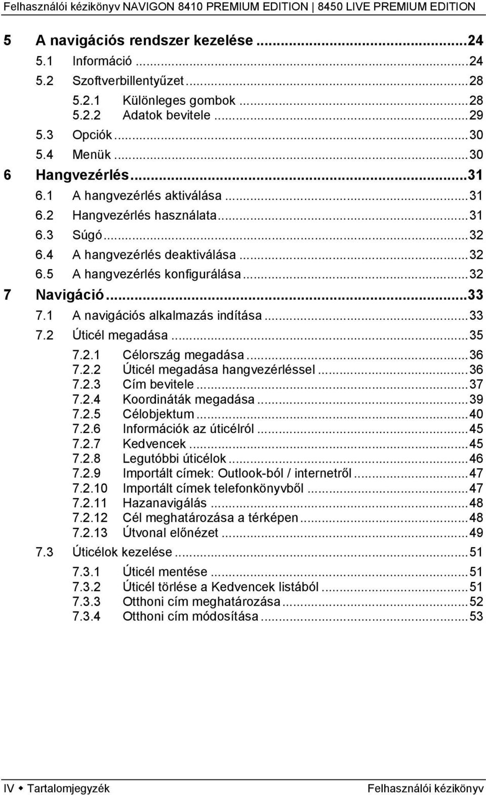 1 A navigációs alkalmazás indítása...33 7.2 Úticél megadása...35 7.2.1 Célország megadása...36 7.2.2 Úticél megadása hangvezérléssel...36 7.2.3 Cím bevitele...37 7.2.4 Koordináták megadása...39 7.2.5 Célobjektum.