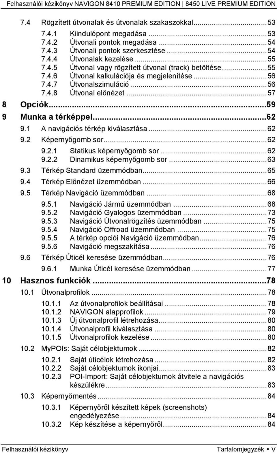 ..62 9.2.1 Statikus képernyőgomb sor...62 9.2.2 Dinamikus képernyőgomb sor...63 9.3 Térkép Standard üzemmódban...65 9.4 Térkép Előnézet üzemmódban...66 9.5 Térkép Navigáció üzemmódban...68 9.5.1 Navigáció Jármű üzemmódban.