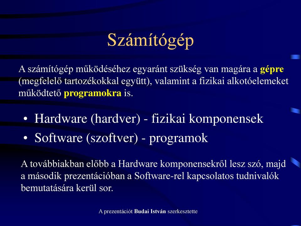 Hardware (hardver) - fizikai komponensek Software (szoftver) - programok A továbbiakban előbb a