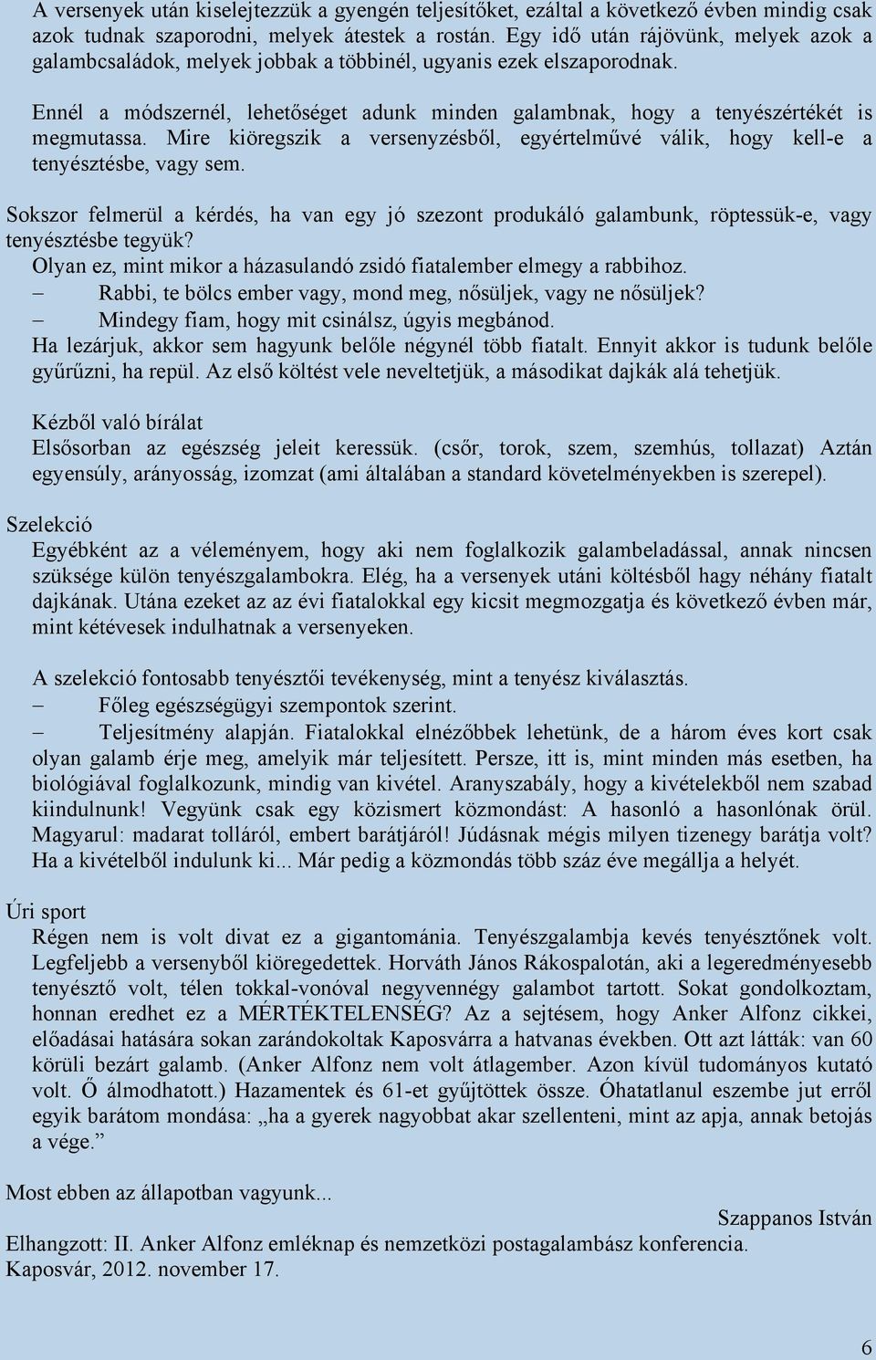 Mire kiöregszik a versenyzésből, egyértelművé válik, hogy kell-e a tenyésztésbe, vagy sem. Sokszor felmerül a kérdés, ha van egy jó szezont produkáló galambunk, röptessük-e, vagy tenyésztésbe tegyük?