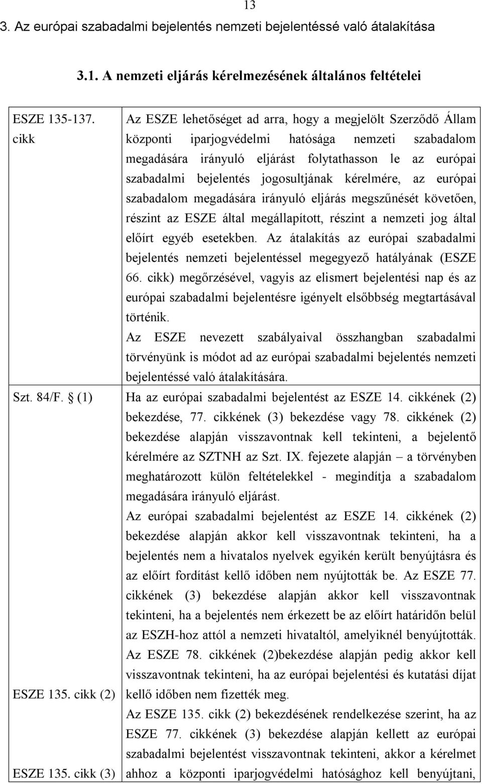 bejelentés jogosultjának kérelmére, az európai szabadalom megadására irányuló eljárás megszűnését követően, részint az ESZE által megállapított, részint a nemzeti jog által előírt egyéb esetekben.