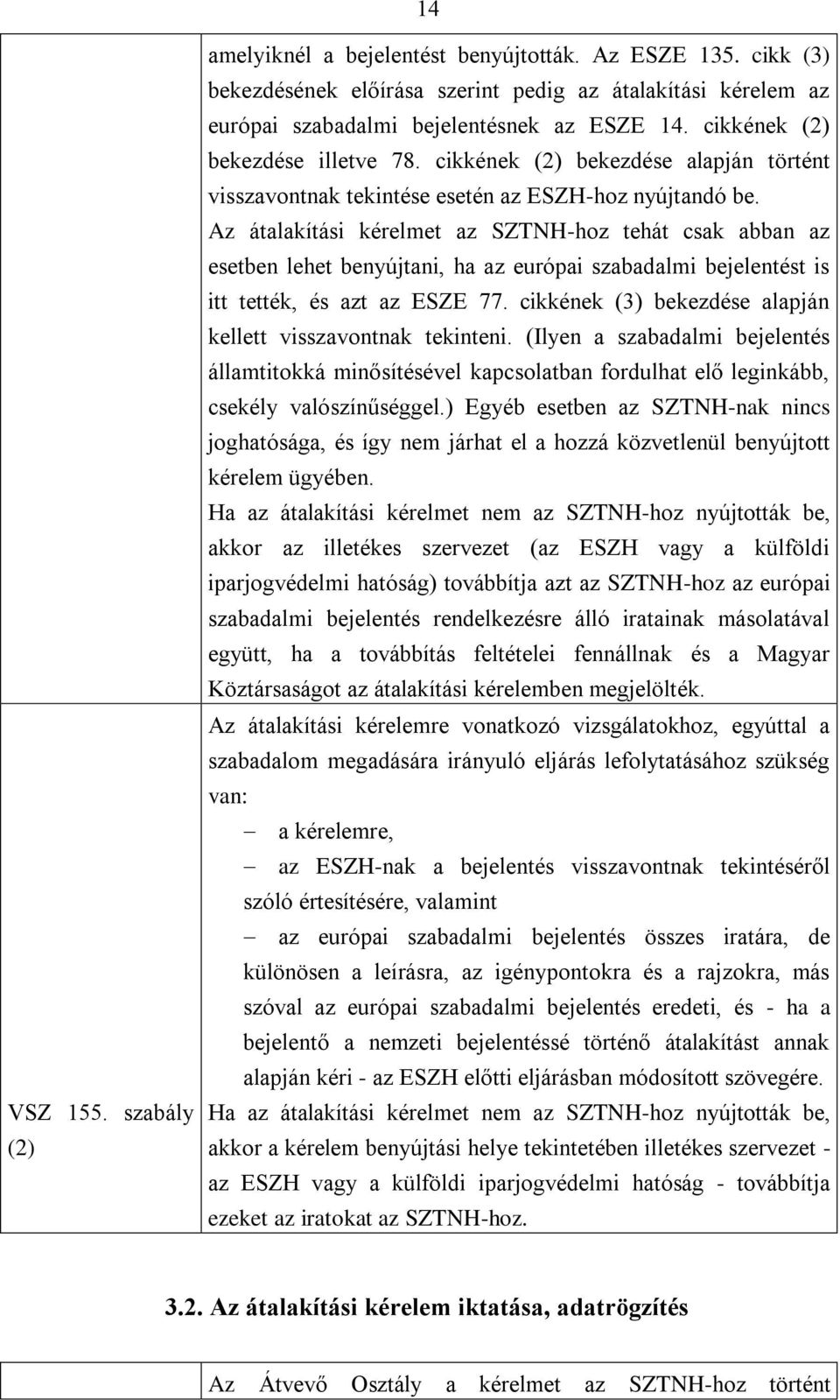 Az átalakítási kérelmet az SZTNH-hoz tehát csak abban az esetben lehet benyújtani, ha az európai szabadalmi bejelentést is itt tették, és azt az ESZE 77.