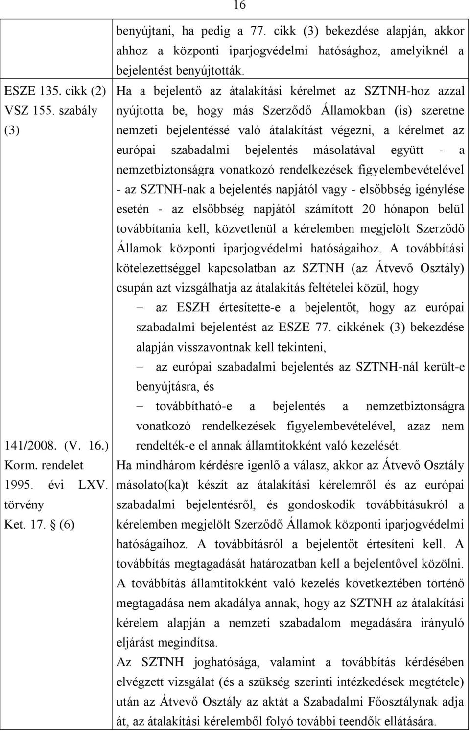 Ha a bejelentő az átalakítási kérelmet az SZTNH-hoz azzal nyújtotta be, hogy más Szerződő Államokban (is) szeretne nemzeti bejelentéssé való átalakítást végezni, a kérelmet az európai szabadalmi