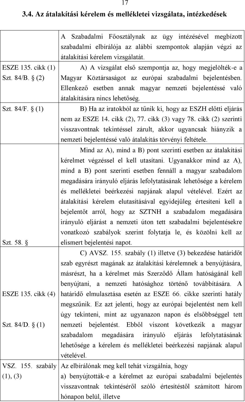 A) A vizsgálat első szempontja az, hogy megjelölték-e a Magyar Köztársaságot az európai szabadalmi bejelentésben.