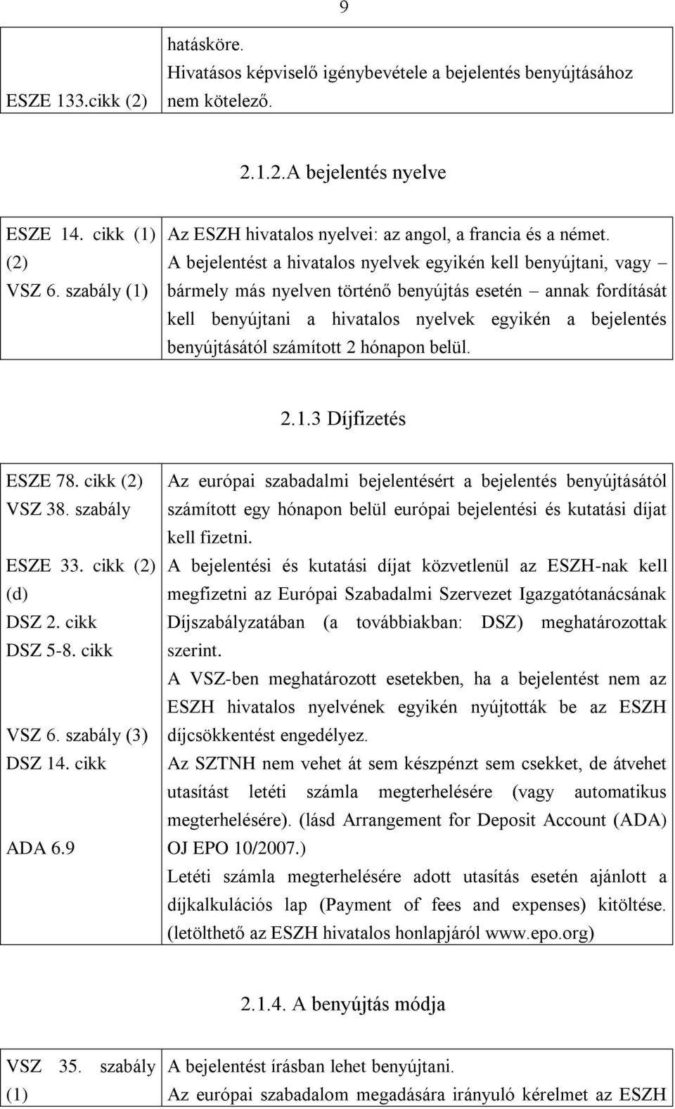 A bejelentést a hivatalos nyelvek egyikén kell benyújtani, vagy bármely más nyelven történő benyújtás esetén annak fordítását kell benyújtani a hivatalos nyelvek egyikén a bejelentés benyújtásától