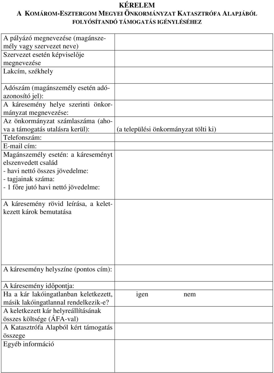 Telefonszám: E-mail cím: Magánszemély esetén: a káreseményt elszenvedett család - havi nettó összes jövedelme: - tagjainak száma: - 1 fıre jutó havi nettó jövedelme: (a települési önkormányzat tölti