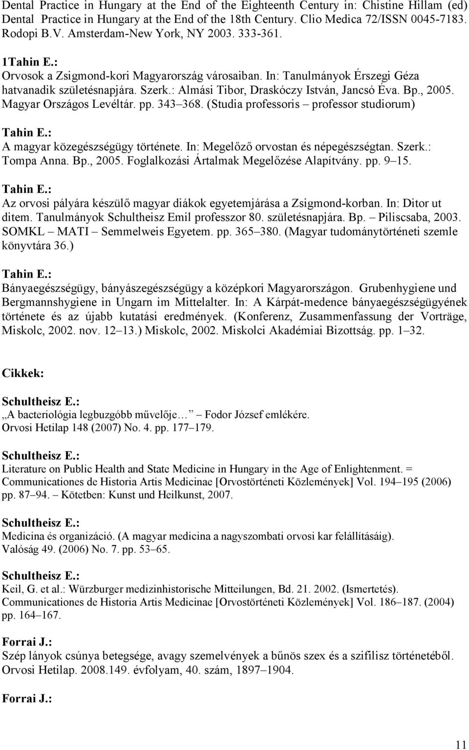 Bp., 2005. Magyar Országos Levéltár. pp. 343 368. (Studia professoris professor studiorum) A magyar közegészségügy története. In: Megelızı orvostan és népegészségtan. Szerk.: Tompa Anna. Bp., 2005. Foglalkozási Ártalmak Megelızése Alapítvány.