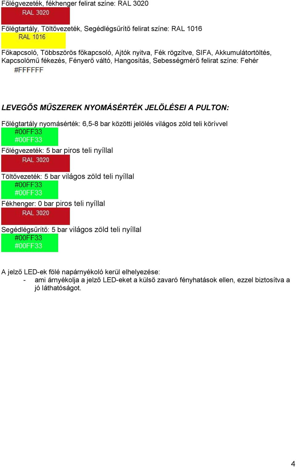 közötti jelölés világos zöld teli körívvel Főlégvezeték: 5 bar piros teli nyíllal Töltővezeték: 5 bar világos zöld teli nyíllal Fékhenger: 0 bar piros teli nyíllal Segédlégsűrítő: 5