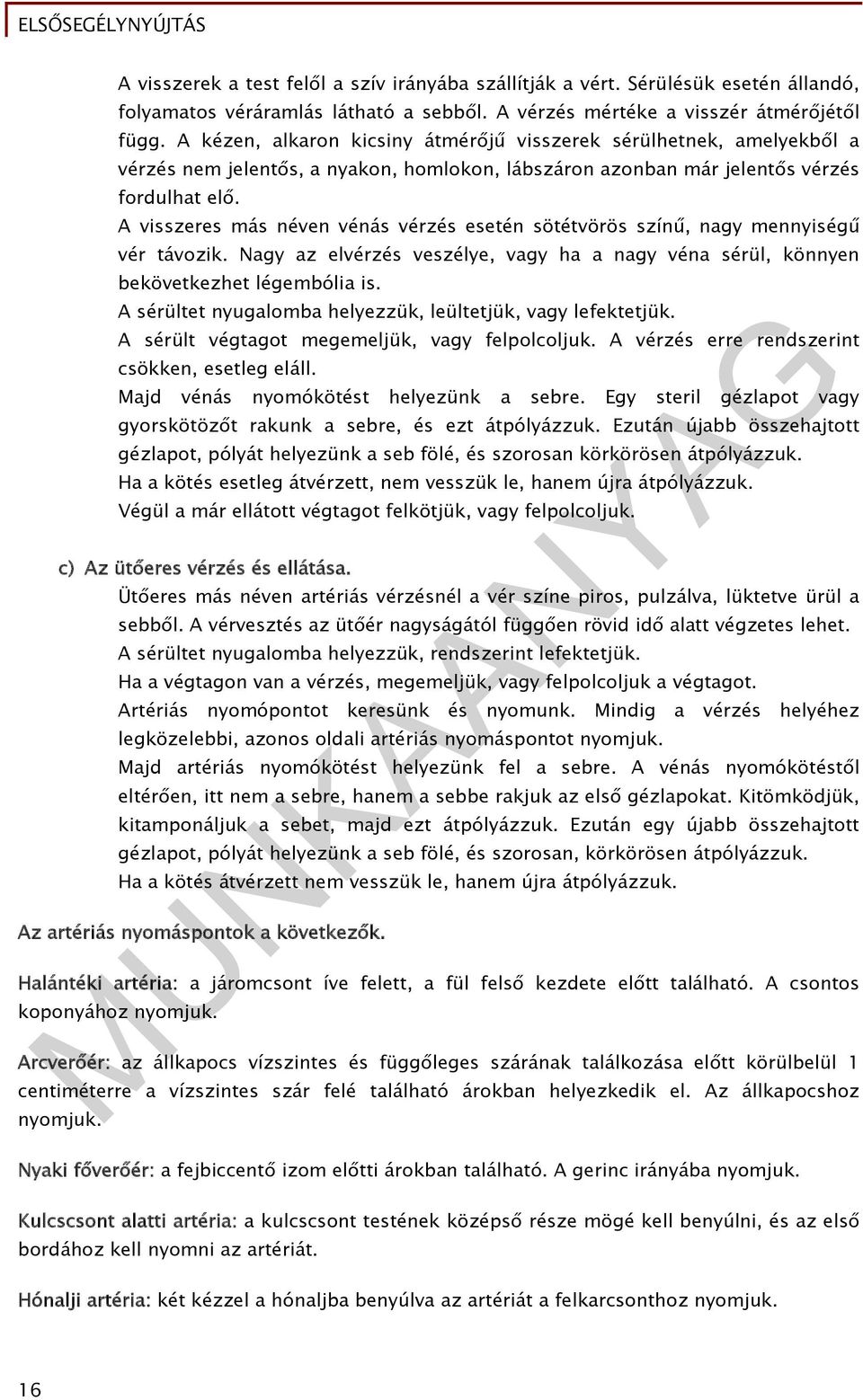 A visszeres más néven vénás vérzés esetén sötétvörös színű, nagy mennyiségű vér távozik. Nagy az elvérzés veszélye, vagy ha a nagy véna sérül, könnyen bekövetkezhet légembólia is.