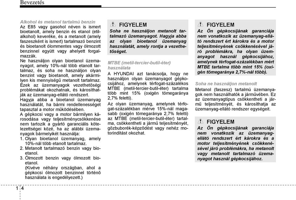 Ne használjon olyan bioetanol üzemanyagot, amely 10%-nál több etanolt tartalmaz, és soha ne használjon olyan benzint vagy bioetanolt, amely akármilyen kis mennyiségű metanolt tartalmaz.