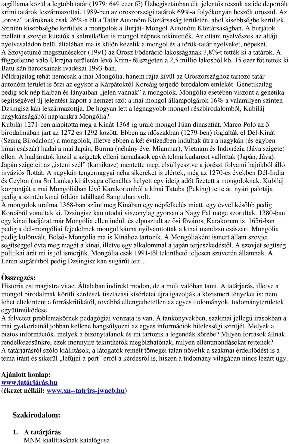 Szintén kisebbségbe kerültek a mongolok a Burját- Mongol Autonóm Köztársaságban. A burjátok mellett a szovjet kutatók a kalmüköket is mongol népnek tekintették.