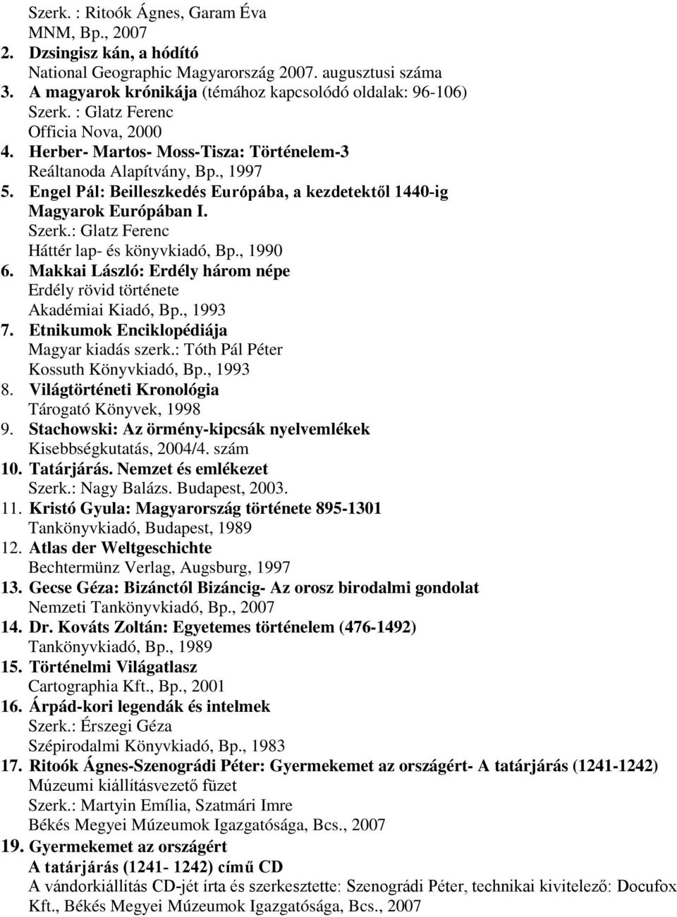 : Glatz Ferenc Háttér lap- és könyvkiadó, Bp., 1990 6. Makkai László: Erdély három népe Erdély rövid története Akadémiai Kiadó, Bp., 1993 7. Etnikumok Enciklopédiája Magyar kiadás szerk.