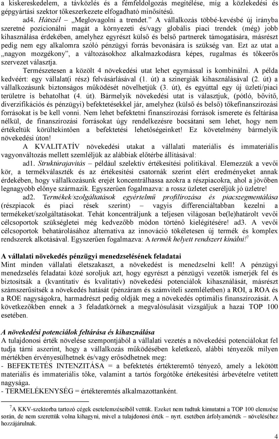 támogatására, másrészt pedig nem egy alkalomra szóló pénzügyi forrás bevonására is szükség van.