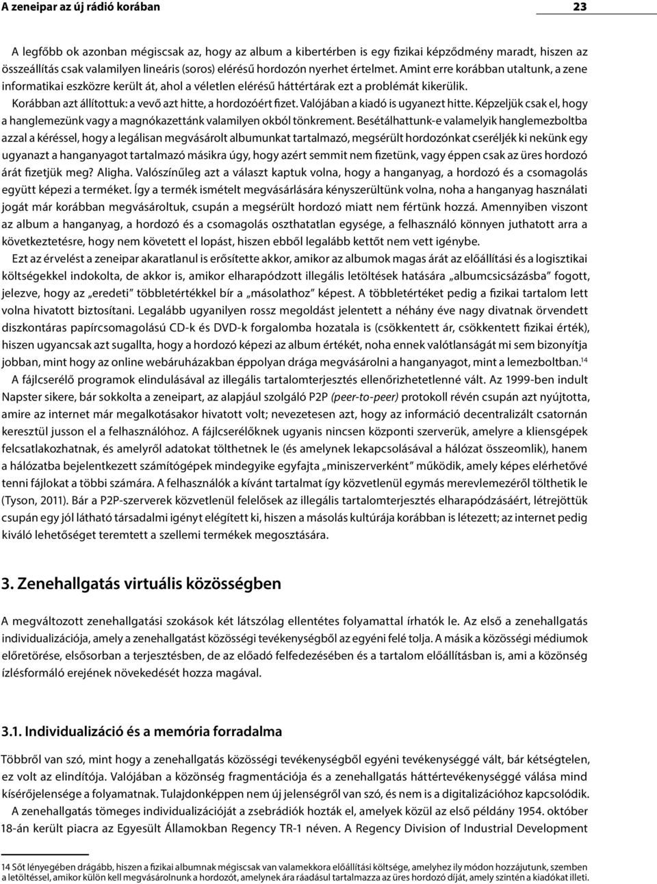 Korábban azt állítottuk: a vevő azt hitte, a hordozóért fizet. Valójában a kiadó is ugyanezt hitte. Képzeljük csak el, hogy a hanglemezünk vagy a magnókazettánk valamilyen okból tönkrement.