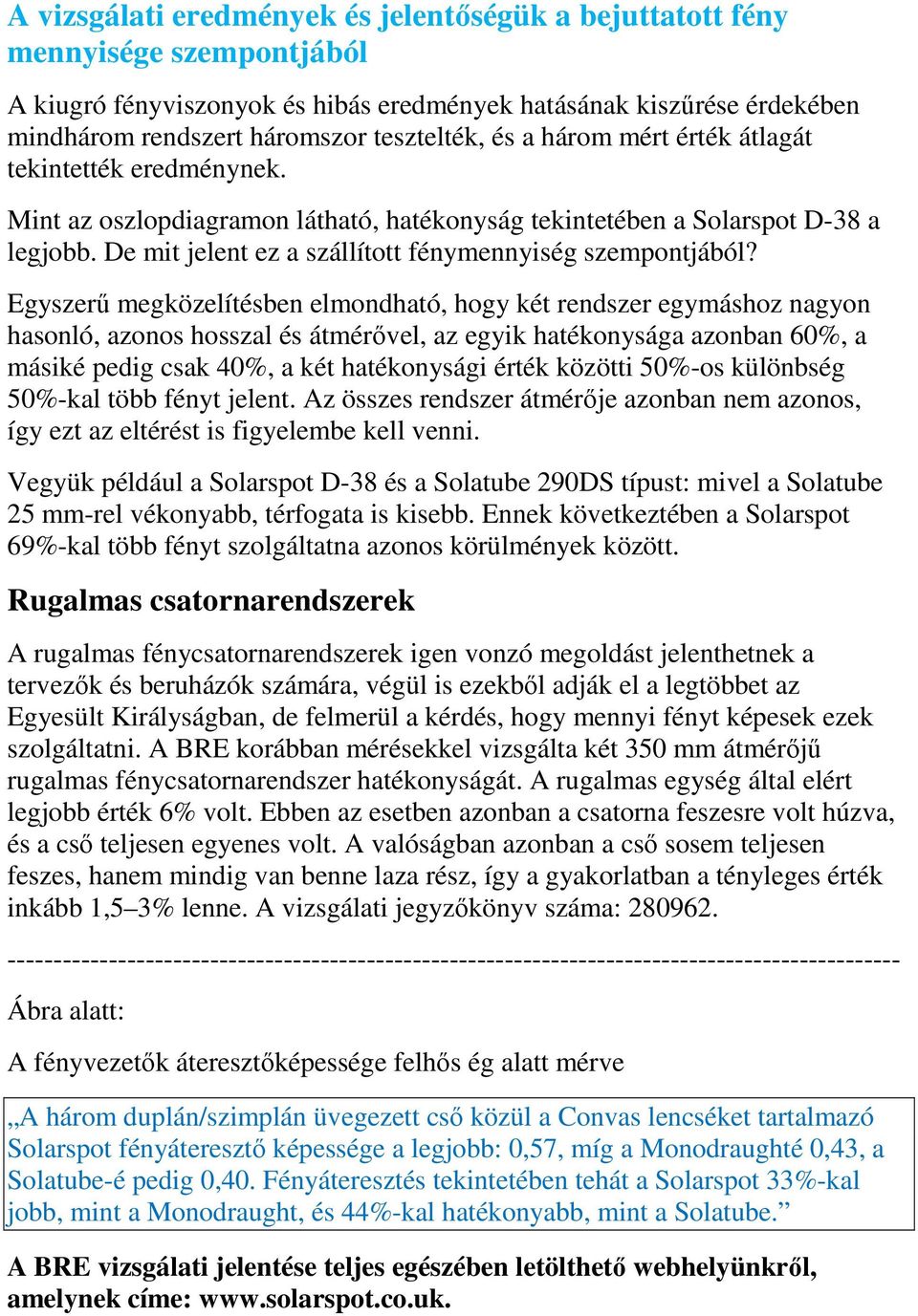 Egyszerű megközelítésben elmondható, hogy két rendszer egymáshoz nagyon hasonló, azonos hosszal és átmérővel, az egyik hatékonysága azonban 60%, a másiké pedig csak 40%, a két hatékonysági érték