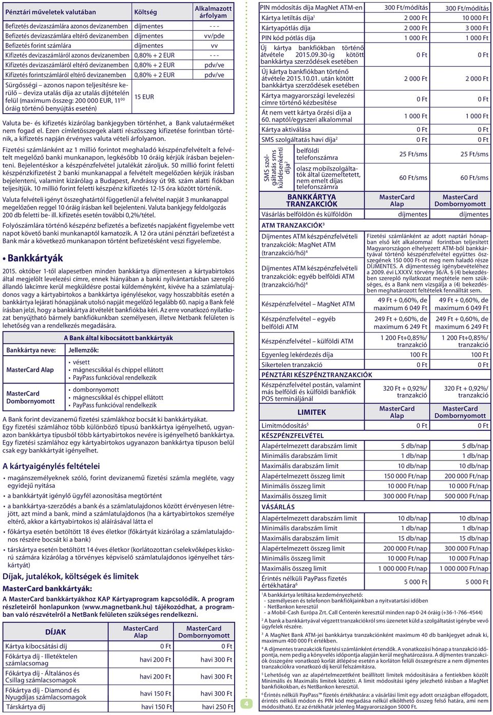 azonos napon teljesítésre kerülő deviza utalás díja az utalás díjtételén felül (maximum összeg: 200 000 EUR, 11 00 óráig történő benyújtás esetén) 15 EUR Valuta be- és kifizetés kizárólag bankjegyben