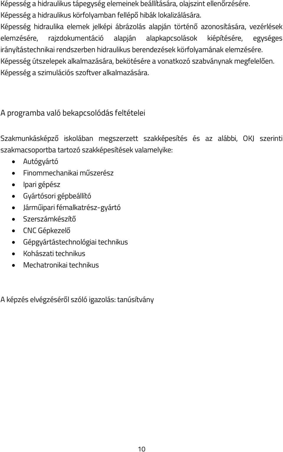 hidraulikus berendezések körfolyamának elemzésére. Képesség útszelepek alkalmazására, bekötésére a vonatkozó szabványnak megfelelően. Képesség a szimulációs szoftver alkalmazására.