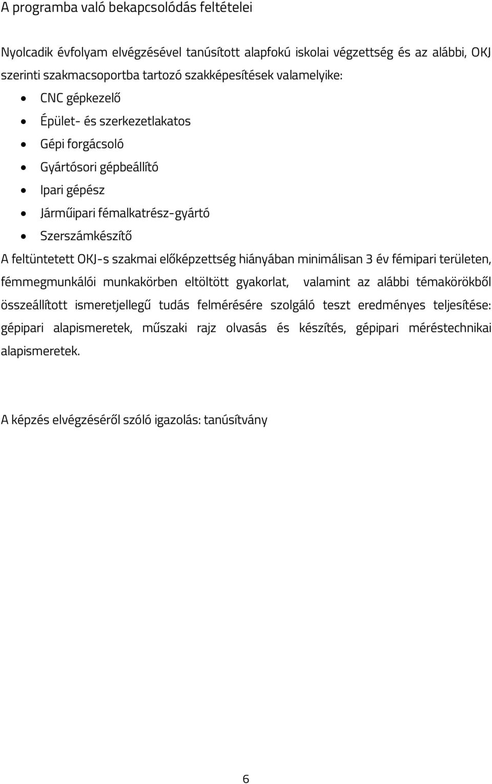 előképzettség hiányában minimálisan 3 év fémipari területen, fémmegmunkálói munkakörben eltöltött gyakorlat, valamint az alábbi témakörökből összeállított ismeretjellegű tudás